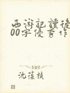西游记读后感600字优秀作文10篇