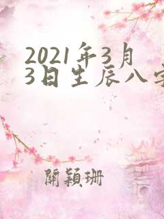 2021年3月3日生辰八字
