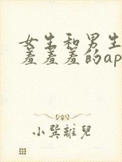 女生和男生一起羞羞羞的app