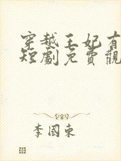 穿越王妃有点狂短剧免费观看