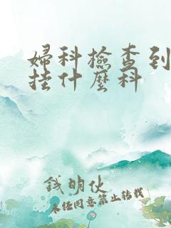 妇科检查到医院挂什么科