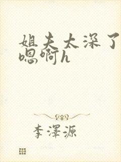 姐夫太深了轻点嗯啊h