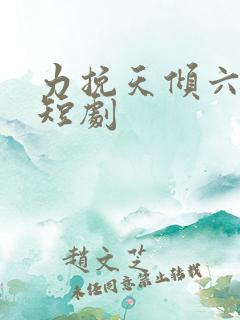 力挽天倾六皇子短剧