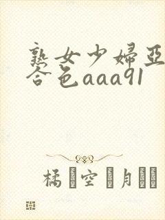 熟女少妇亚洲综合色aaa91