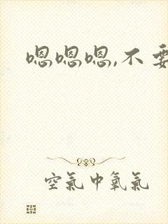 嗯嗯嗯,不要插