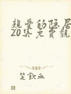 亲爱的隐居先生20集免费观看