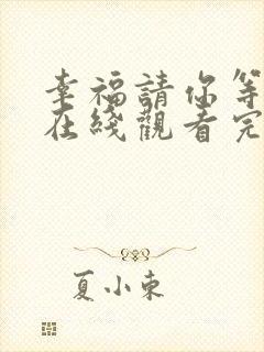幸福请你等等我在线观看完整版