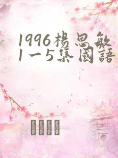 1996杨思敏1一5集国语版免费