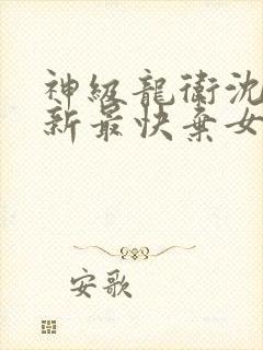 神级龙卫沈浪更新最快弃女