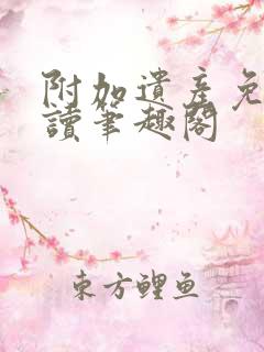 附加遗产免费阅读笔趣阁