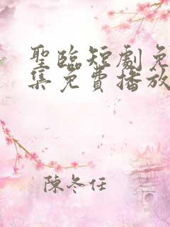 圣临短剧免费全集免费播放