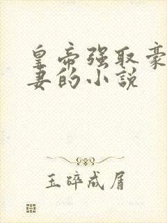 皇帝强取豪夺臣妻的小说
