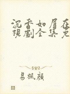 沉香如屑在线电视剧全集免费观看