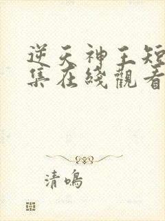 逆天神王短剧全集在线观看