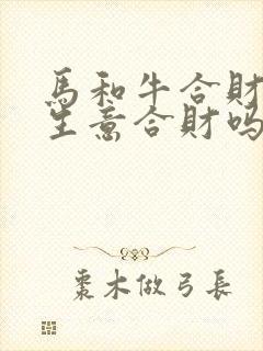 马和牛合财吗做生意合财吗