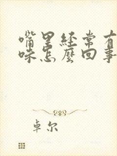 嘴里经常有口臭味怎么回事