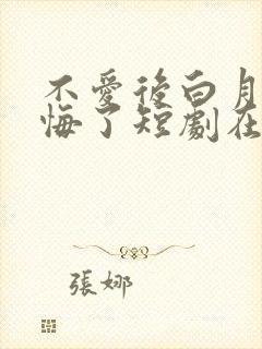 不爱后白月光后悔了短剧在线播放