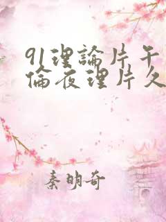 91理论片午午伦夜理片久