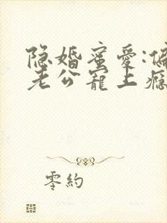 隐婚蜜爱:偏执老公宠上瘾无弹窗