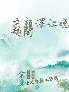 宋颜泽江晚吟笔趣阁