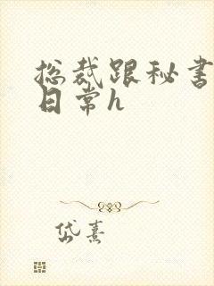 总裁跟秘书啪啪日常h