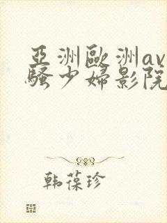 亚洲欧洲av闷骚少妇影院