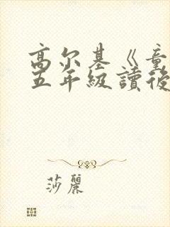 高尔基《童年》五年级读后感500字