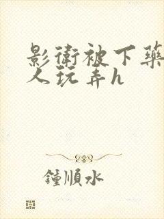 影卫被下药后遭人玩弄h