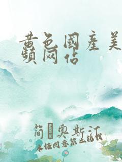 黄色国产美女视频网站