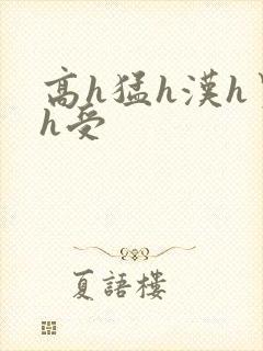 高h猛h汉h男h受
