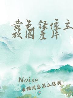 黄色录像立即播放国产片