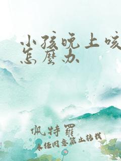 小孩晚上咳不停怎么办