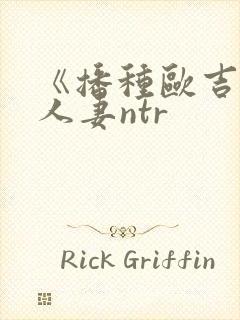 《播种欧吉桑与人妻ntr