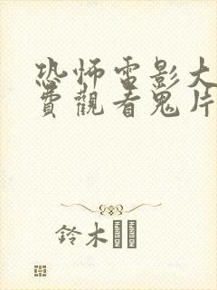 恐怖电影大全免费观看鬼片
