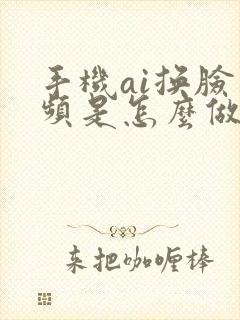 手机ai换脸视频是怎么做的