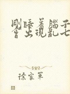 刚睡着脑子里就会出现乱七八糟的事