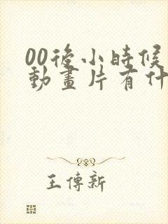 00后小时候的动画片有什么