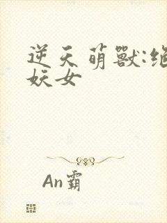 逆天萌兽:绝世妖女