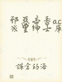 邪恶帝番acg※里绅士库