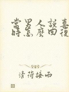 当男人说喜欢你时怎么回复他