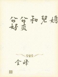 公公和儿媳嗯嗯好爽