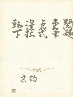 韩漫免费阅读看下拉式笔趣阁简体