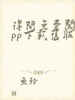 得间免费阅读app下载旧版