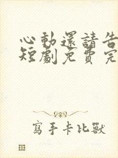 心动还请告诉我短剧免费完整版观看
