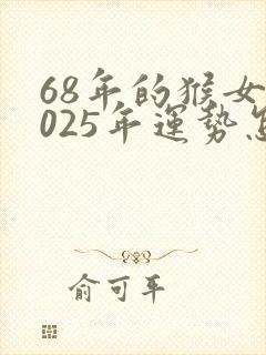 68年的猴女2025年运势怎样