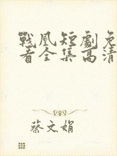 战凰短剧免费观看全集高清