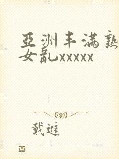 亚洲丰满熟妇熟女乱xxxxx