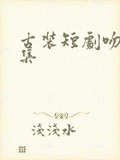 古装短剧吻戏合集