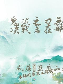 鬼灭之刃无限城决战篇在哪看