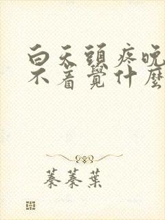 白天头疼晚上睡不着觉什么原因
